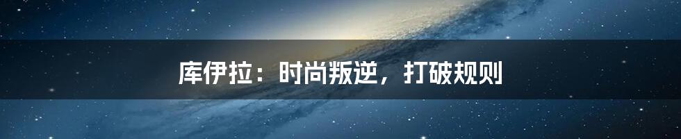 库伊拉：时尚叛逆，打破规则