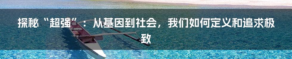 探秘“超强”：从基因到社会，我们如何定义和追求极致