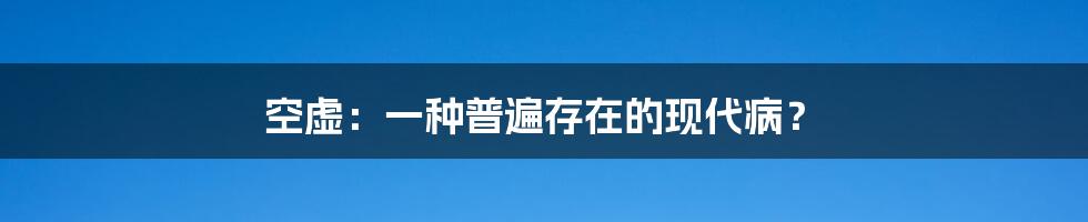 空虚:一种普遍存在的现代病?