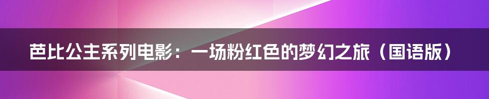 芭比公主系列电影:一场粉红色的梦幻之旅(国语版)
