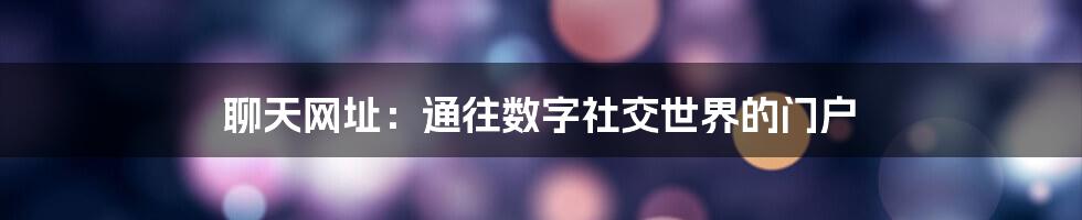 聊天网址:通往数字社交世界的门户