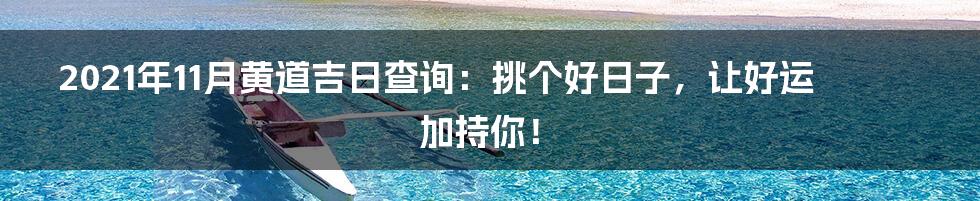 2021年11月黄道吉日查询:挑个好日子,让好运加持你!