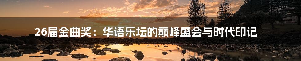 26届金曲奖:华语乐坛的巅峰盛会与时代印记