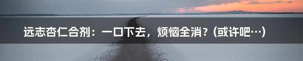 远志杏仁合剂:一口下去,烦恼全消?(或许吧…)