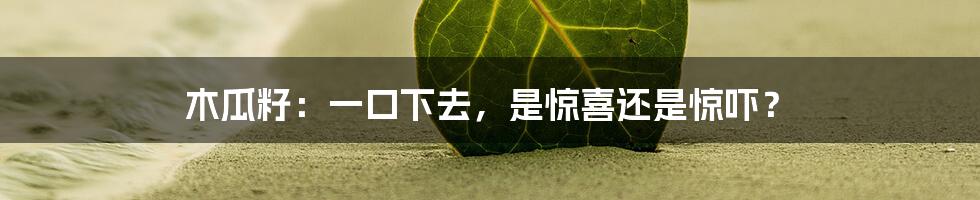 木瓜籽：一口下去，是惊喜还是惊吓？