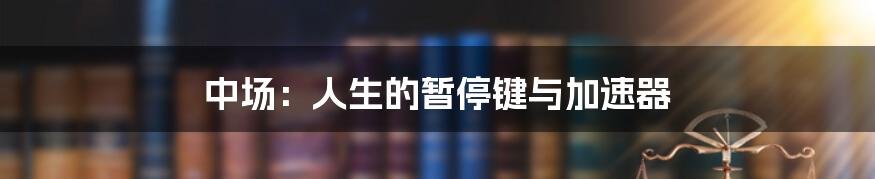 中场:人生的暂停键与加速器