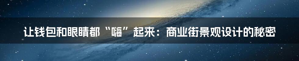 让钱包和眼睛都“嗨”起来:商业街景观设计的秘密