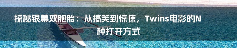 探秘银幕双胞胎：从搞笑到惊悚，Twins电影的N种打开方式