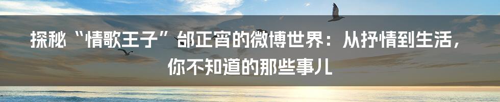 探秘“情歌王子”邰正宵的微博世界:从抒情到生活,你不知道的那些事儿