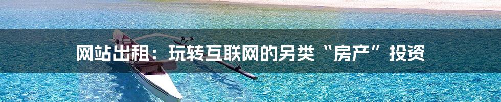 网站出租:玩转互联网的另类“房产”投资