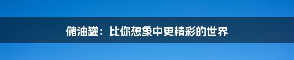 储油罐:比你想象中更精彩的世界
