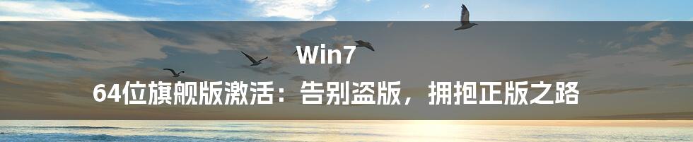 Win7 64位旗舰版激活：告别盗版，拥抱正版之路