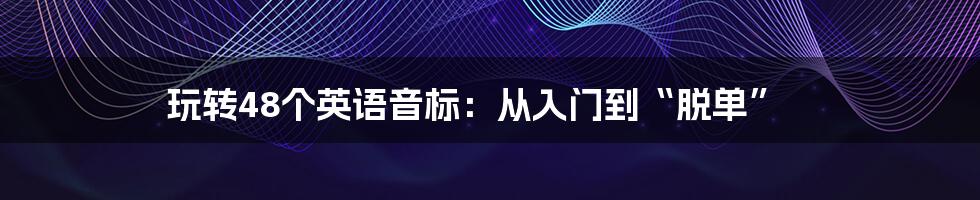 玩转48个英语音标：从入门到“脱单”