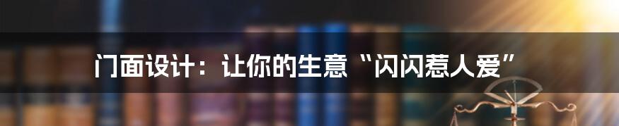 门面设计：让你的生意“闪闪惹人爱”