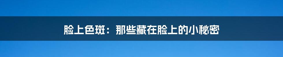 脸上色斑：那些藏在脸上的小秘密