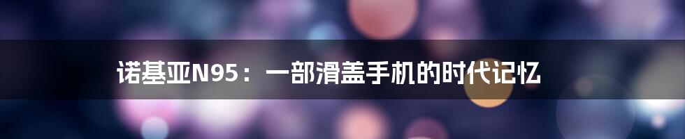 诺基亚N95：一部滑盖手机的时代记忆
