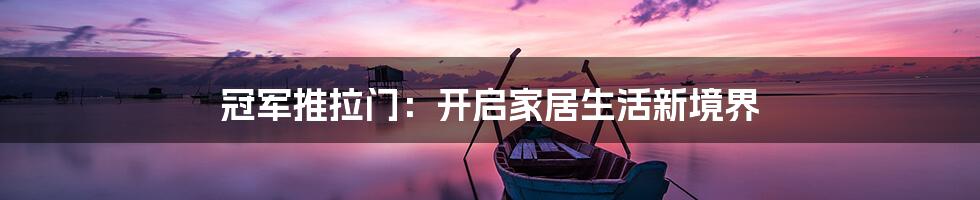 冠军推拉门:开启家居生活新境界