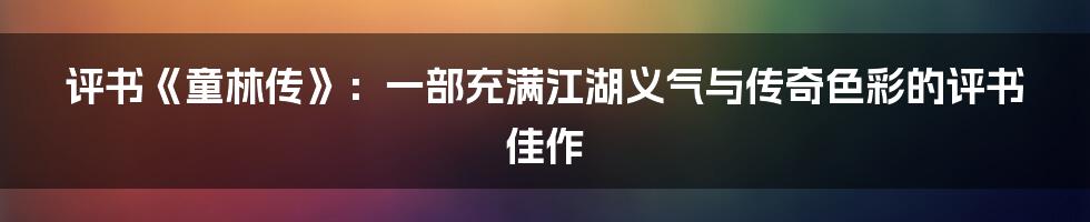 评书《童林传》:一部充满江湖义气与传奇色彩的评书佳作