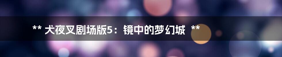 **
犬夜叉剧场版5:镜中的梦幻城
**
