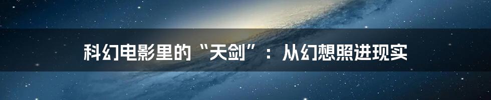 科幻电影里的“天剑”:从幻想照进现实