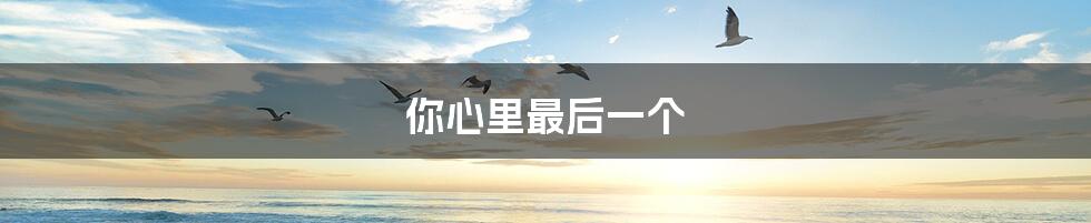 你心里最后一个