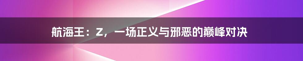 航海王:Z,一场正义与邪恶的巅峰对决
