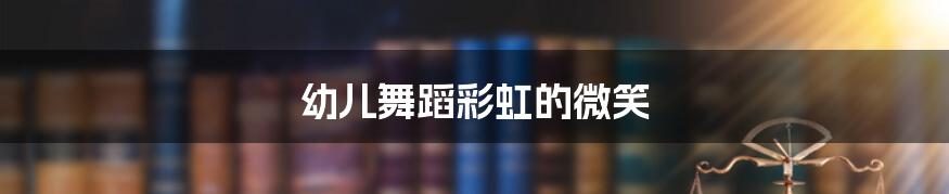 幼儿舞蹈彩虹的微笑