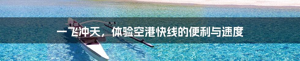 一飞冲天，体验空港快线的便利与速度