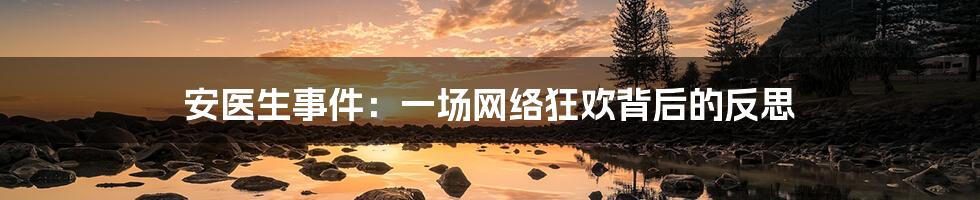 安医生事件：一场网络狂欢背后的反思