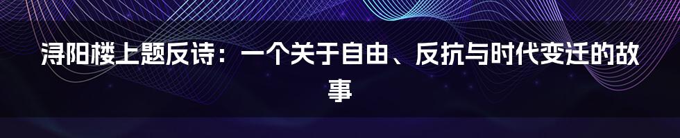 浔阳楼上题反诗：一个关于自由、反抗与时代变迁的故事