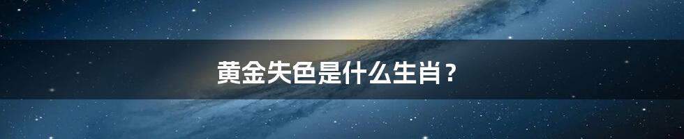 黄金失色是什么生肖？