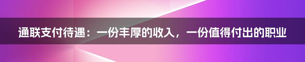 通联支付待遇：一份丰厚的收入，一份值得付出的职业