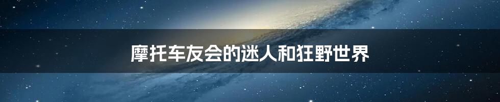 摩托车友会的迷人和狂野世界
