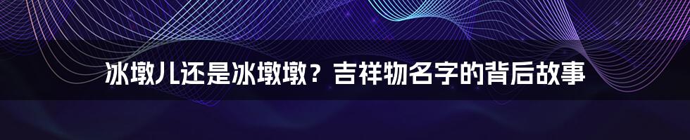 冰墩儿还是冰墩墩？吉祥物名字的背后故事