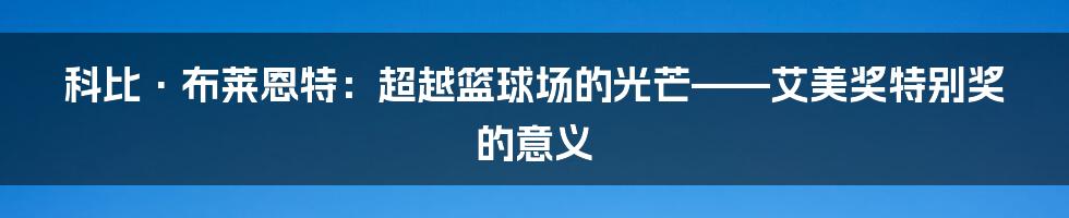 科比·布莱恩特：超越篮球场的光芒——艾美奖特别奖的意义