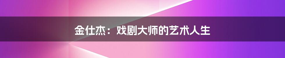 金仕杰:戏剧大师的艺术人生