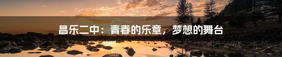 昌乐二中:青春的乐章,梦想的舞台