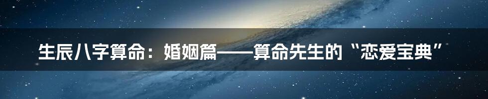生辰八字算命:婚姻篇——算命先生的“恋爱宝典”