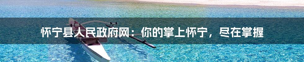 怀宁县人民政府网：你的掌上怀宁，尽在掌握