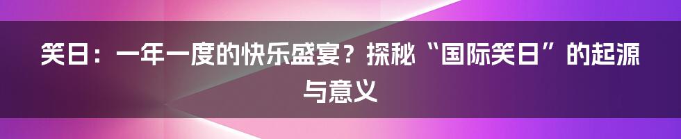 笑日：一年一度的快乐盛宴？探秘“国际笑日”的起源与意义