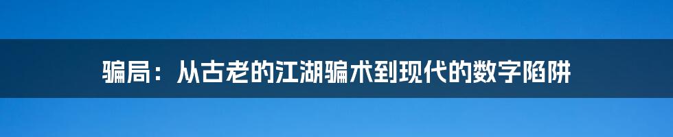 骗局:从古老的江湖骗术到现代的数字陷阱