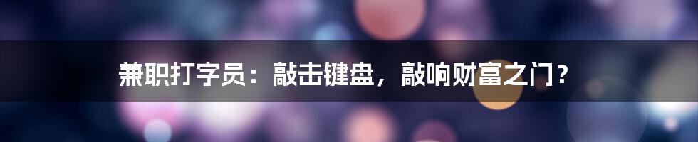 兼职打字员:敲击键盘,敲响财富之门?