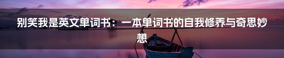 别笑我是英文单词书：一本单词书的自我修养与奇思妙想