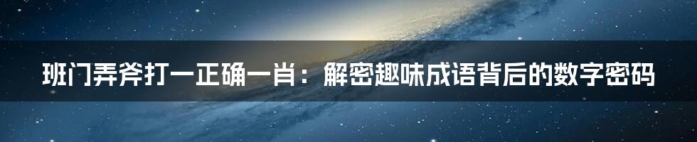 班门弄斧打一正确一肖:解密趣味成语背后的数字密码