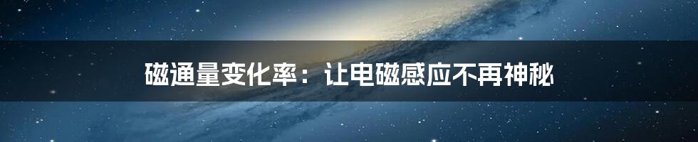 磁通量变化率:让电磁感应不再神秘