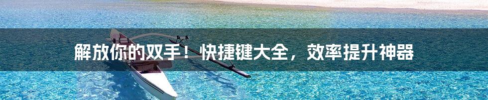 解放你的双手!快捷键大全,效率提升神器