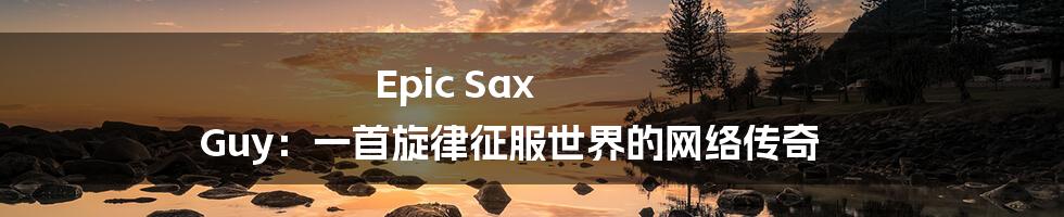 Epic Sax Guy:一首旋律征服世界的网络传奇