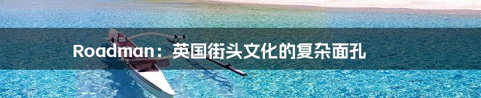Roadman：英国街头文化的复杂面孔