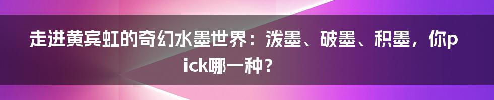 走进黄宾虹的奇幻水墨世界:泼墨、破墨、积墨,你pick哪一种?