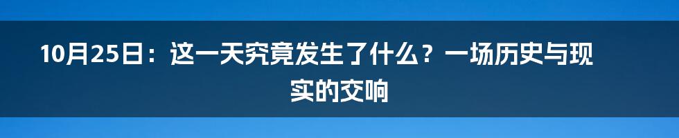 10月25日:这一天究竟发生了什么?一场历史与现实的交响